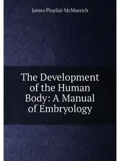 The Development of the Human Body A Manual of Embry