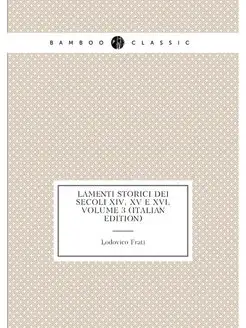 Lamenti Storici Dei Secoli Xiv, XV E Xvi, Volume 3 (