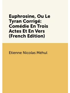 Euphrosine, Ou Le Tyran Corrigé Comédie En Trois Ac