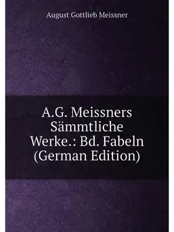 A.G. Meissners Sämmtliche Werke. Bd. Fabeln (German