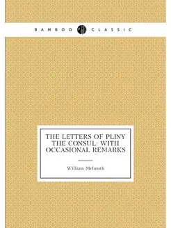 The letters of pliny the Consul with occasional rem