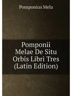 Pomponii Melae De Situ Orbis Libri Tres (Latin Edition)