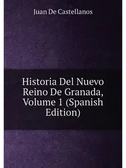 Historia Del Nuevo Reino De Granada, Volume 1 (Spani