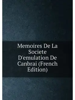 Memoires De La Societe D'emulation De Canbrai (Frenc