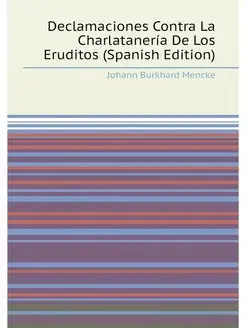 Declamaciones Contra La Charlatanería De Los Erudito