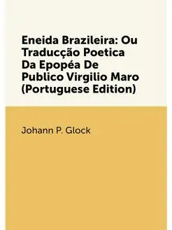 Eneida Brazileira Ou Traducção Poetica Da Epopéa De