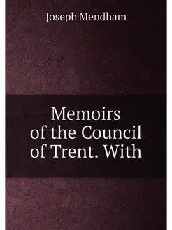 Memoirs of the Council of Trent. With