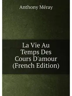 La Vie Au Temps Des Cours D'amour (French Edition)