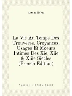 La Vie Au Temps Des Trouvères, Croyances, Usages Et