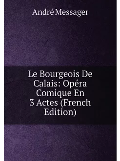 Le Bourgeois De Calais Opéra Comique En 3 Actes (Fr