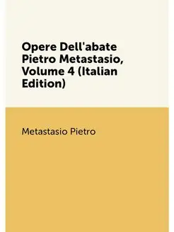 Opere Dell'abate Pietro Metastasio, Volume 4 (Italia