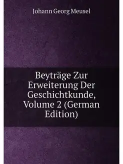 Beyträge Zur Erweiterung Der Geschichtkunde, Volume