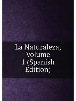 La Naturaleza, Volume 1 (Spanish Edition)