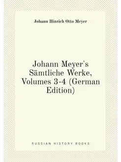 Johann Meyer's Sämtliche Werke, Volumes 3-4 (German