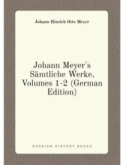 Johann Meyer's Sämtliche Werke, Volumes 1-2 (German