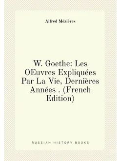 W. Goethe Les OEuvres Expliquées Par La Vie, Derniè