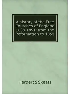 A history of the Free Churches of Eng