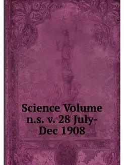 Science Volume n.s. v. 28 July-Dec 1908