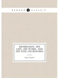 Rembrandt, his life, his work, and his time microform