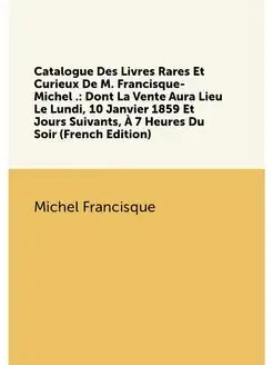 Catalogue Des Livres Rares Et Curieux De M. Francisq