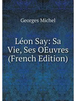 Leon Say Sa Vie, Ses OEuvres (French