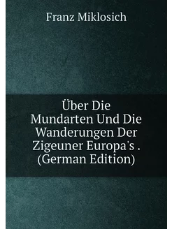 Über Die Mundarten Und Die Wanderungen Der Zigeuner