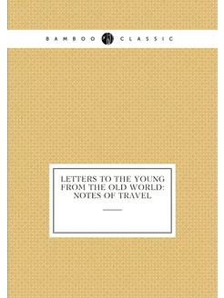 Letters To The Young From The Old World Notes Of Tr