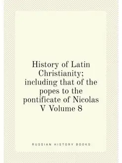 History of Latin Christianity including that of the