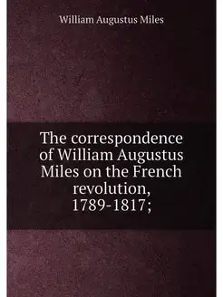 The correspondence of William Augustus Miles on the