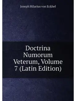 Doctrina Numorum Veterum, Volume 7 (Latin Edition)