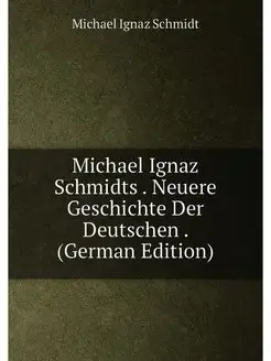 Michael Ignaz Schmidts . Neuere Geschichte Der Deuts