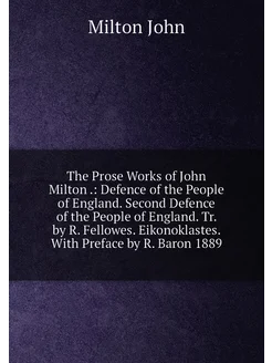 The Prose Works of John Milton . Defence of the Peo