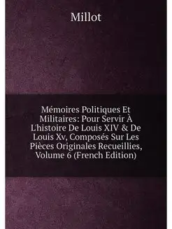 Mémoires Politiques Et Militaires Pour Servir À L'h