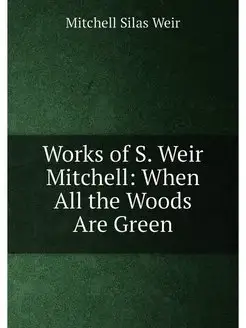 Works of S. Weir Mitchell When All the Woods Are Green