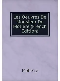 Les Oeuvres De Monsieur De Moliere (F