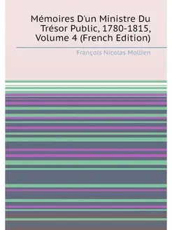 Mémoires D'un Ministre Du Trésor Public, 1780-1815