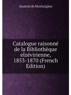 Catalogue raisonné de la Bibliothèque elzévirienne