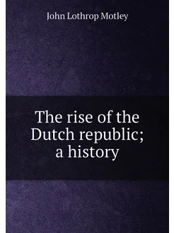 The rise of the Dutch republic a history