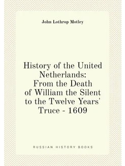 History of the United Netherlands From the Death of