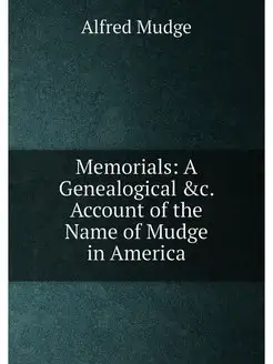 Memorials A Genealogical &c. Account of the Name of