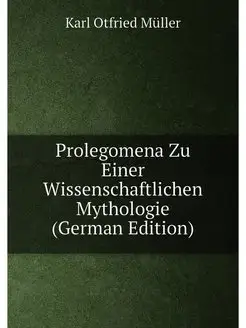 Prolegomena Zu Einer Wissenschaftlichen Mythologie (