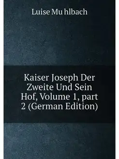 Kaiser Joseph Der Zweite Und Sein Hof, Volume 1,par