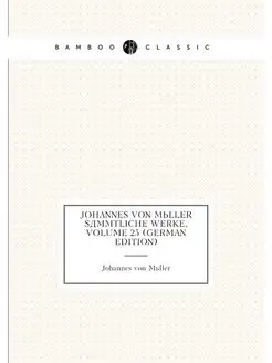 Johannes Von Müller Sämmtliche Werke, Volume 25 (Ger