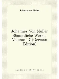 Johannes Von Müller Sämmtliche Werke, Volume 17 (Ger