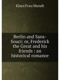 Berlin and Sans-Souci or, Frederick the Great and h