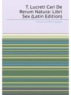 T. Lucreti Cari De Rerum Natura Libri Sex (Latin Ed