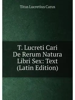 T. Lucreti Cari De Rerum Natura Libri Sex Text (Lat