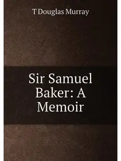 Sir Samuel Baker A Memoir