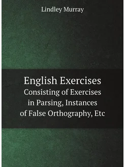 English Exercises. Consisting of Exercises in Parsin