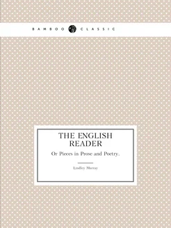 The English Reader. Or Pieces in Prose and Poetry